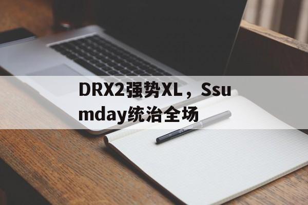 DRX2强势XL，Ssumday统治全场的简单介绍